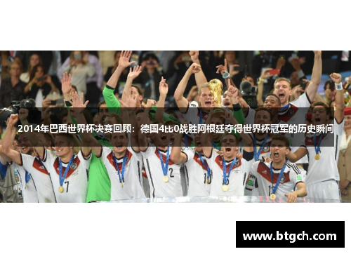 2014年巴西世界杯决赛回顾：德国4比0战胜阿根廷夺得世界杯冠军的历史瞬间