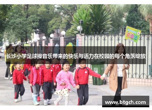 长沙小学足球操音乐带来的快乐与活力在校园的每个角落绽放