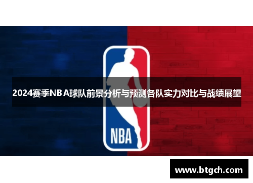 2024赛季NBA球队前景分析与预测各队实力对比与战绩展望