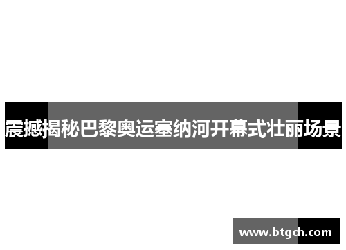 震撼揭秘巴黎奥运塞纳河开幕式壮丽场景