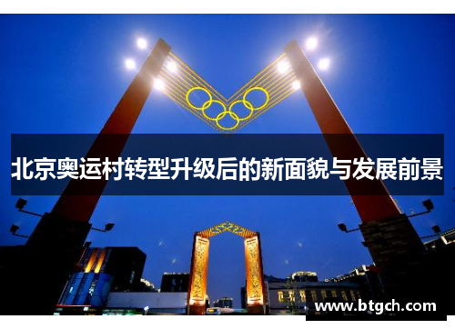 北京奥运村转型升级后的新面貌与发展前景